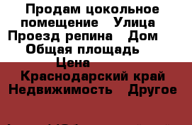 Продам цокольное помещение › Улица ­ Проезд репина › Дом ­ 34 › Общая площадь ­ 20 › Цена ­ 580 - Краснодарский край Недвижимость » Другое   